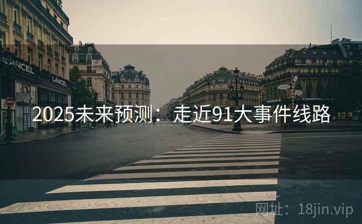 2025未来预测：走近91大事件线路  第2张