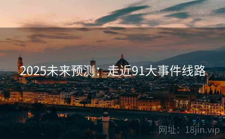 2025未来预测：走近91大事件线路  第1张