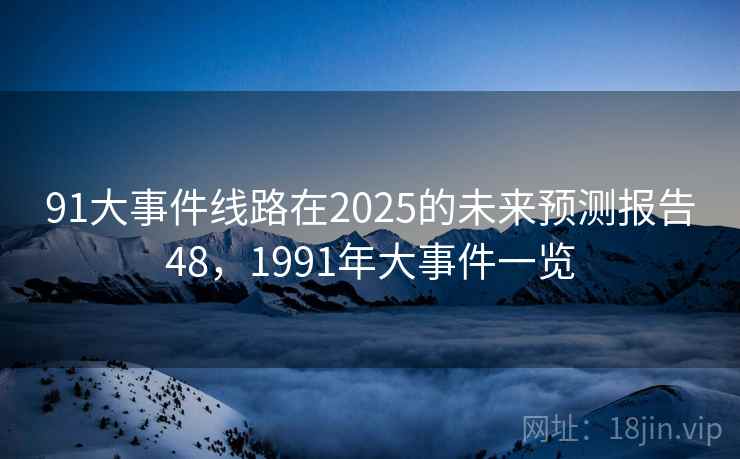 91大事件线路在2025的未来预测报告48，1991年大事件一览  第2张