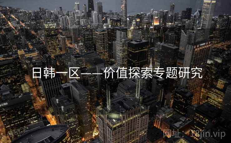 日韩一区——价值探索专题研究  第1张