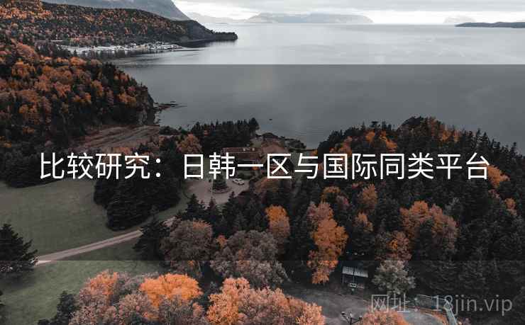 比较研究：日韩一区与国际同类平台  第1张