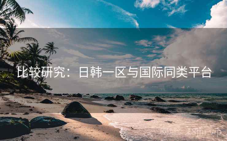 比较研究：日韩一区与国际同类平台  第2张