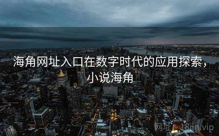 海角网址入口在数字时代的应用探索，小说海角  第1张