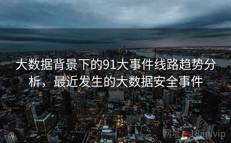 大数据背景下的91大事件线路趋势分析，最近发生的大数据安全事件  第1张
