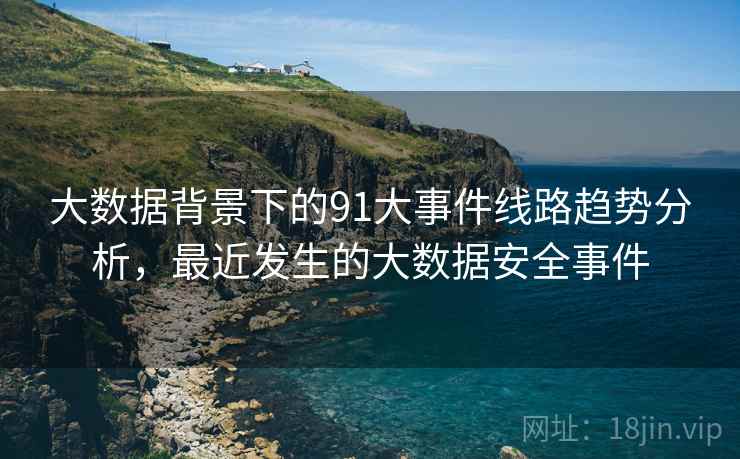大数据背景下的91大事件线路趋势分析，最近发生的大数据安全事件  第2张