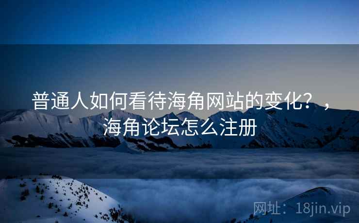 普通人如何看待海角网站的变化？，海角论坛怎么注册  第1张