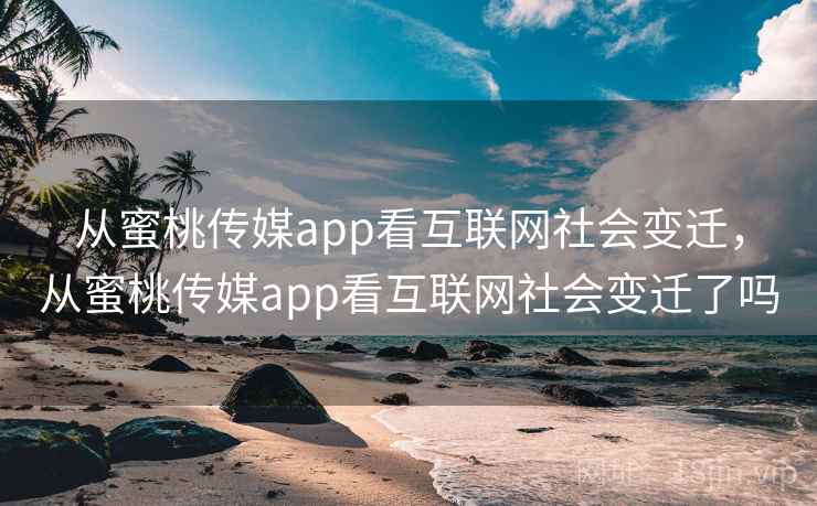从蜜桃传媒app看互联网社会变迁，从蜜桃传媒app看互联网社会变迁了吗  第1张