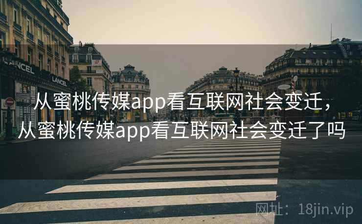 从蜜桃传媒app看互联网社会变迁，从蜜桃传媒app看互联网社会变迁了吗  第2张