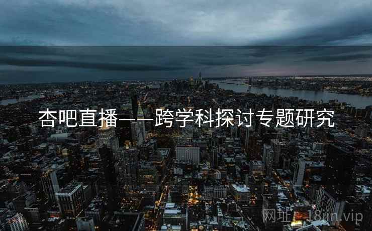 杏吧直播——跨学科探讨专题研究  第1张