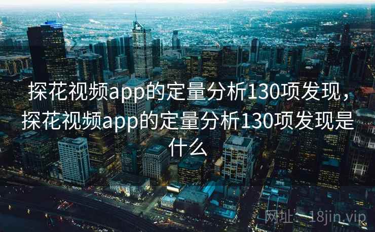 探花视频app的定量分析130项发现，探花视频app的定量分析130项发现是什么  第1张