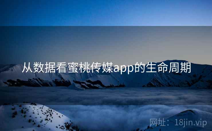 从数据看蜜桃传媒app的生命周期  第1张