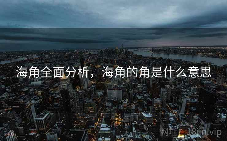 海角全面分析，海角的角是什么意思  第1张