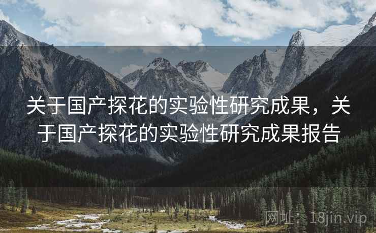 关于国产探花的实验性研究成果，关于国产探花的实验性研究成果报告
