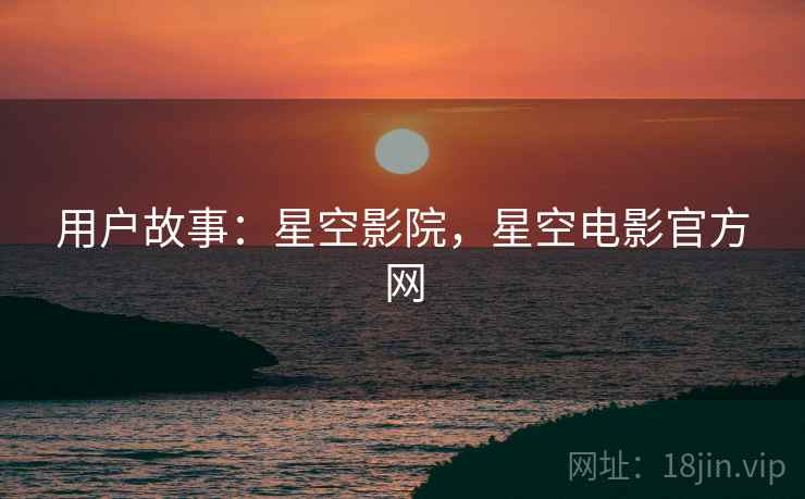 用户故事：星空影院，星空电影官方网
