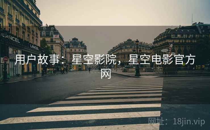 用户故事：星空影院，星空电影官方网