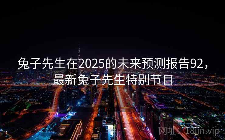 兔子先生在2025的未来预测报告92，最新兔子先生特别节目