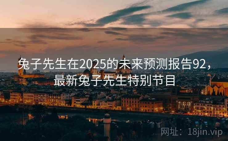 兔子先生在2025的未来预测报告92，最新兔子先生特别节目