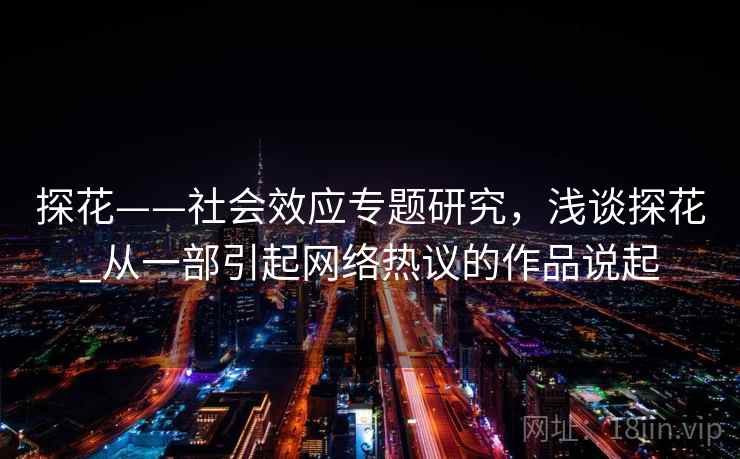 探花——社会效应专题研究，浅谈探花_从一部引起网络热议的作品说起