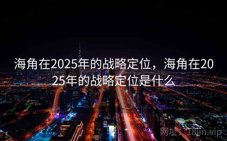 海角在2025年的战略定位，海角在2025年的战略定位是什么  第2张