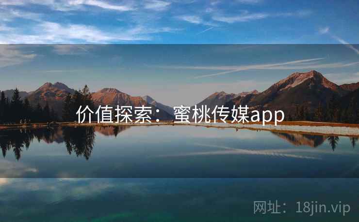 价值探索:蜜桃传媒app 第1张 价值探索:蜜桃传媒app 第1张