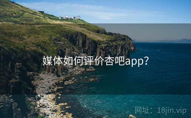 媒体如何评价杏吧app? 第1张 媒体如何评价杏吧app? 第1张