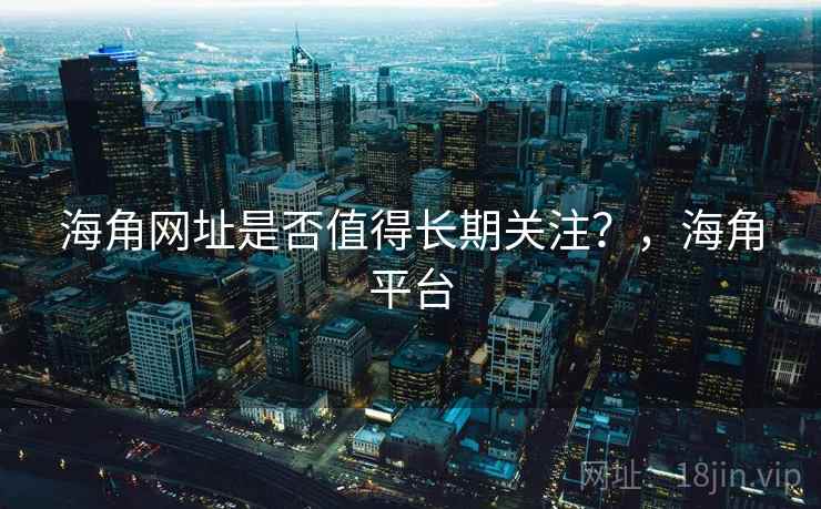 海角网址是否值得长期关注？，海角平台  第2张